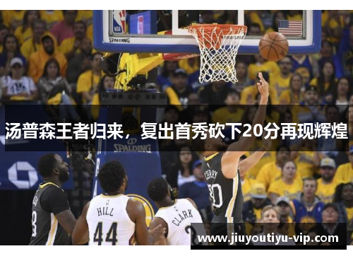 汤普森王者归来，复出首秀砍下20分再现辉煌