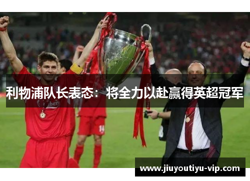 利物浦队长表态：将全力以赴赢得英超冠军