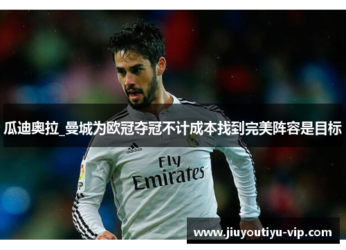瓜迪奥拉_曼城为欧冠夺冠不计成本找到完美阵容是目标