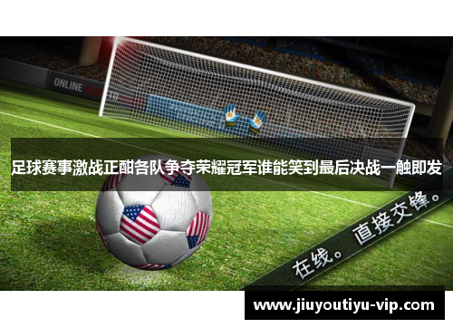 足球赛事激战正酣各队争夺荣耀冠军谁能笑到最后决战一触即发 足球赛事激战正酣各队争夺荣耀冠军谁能笑到最后决战一触即发