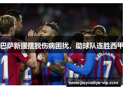 巴萨新援摆脱伤病困扰，助球队连胜西甲