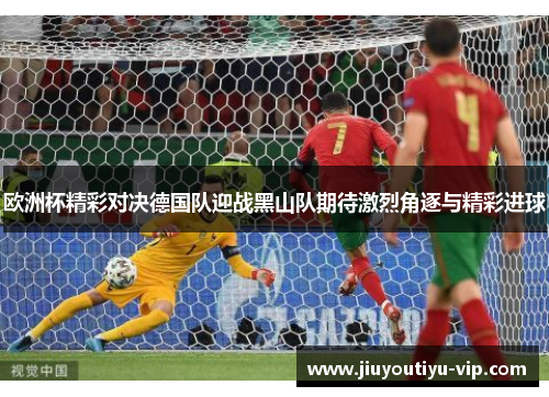 欧洲杯精彩对决德国队迎战黑山队期待激烈角逐与精彩进球