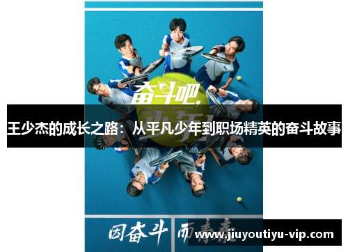 王少杰的成长之路：从平凡少年到职场精英的奋斗故事