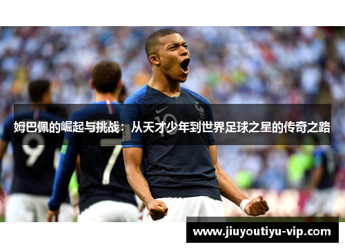 姆巴佩的崛起与挑战：从天才少年到世界足球之星的传奇之路